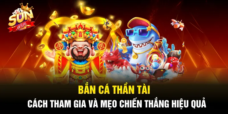 Bắn Cá Thần Tài - Cách Tham Gia Và Mẹo Chiến Thắng Hiệu Quả