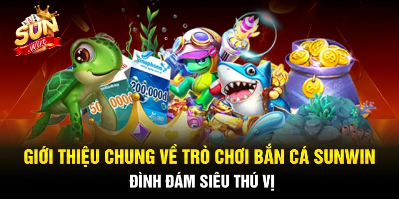 Trò chơi bắn cá Sunwin có giao diện cực đỉnh cùng tỷ lệ thưởng cao ngất ngưởng