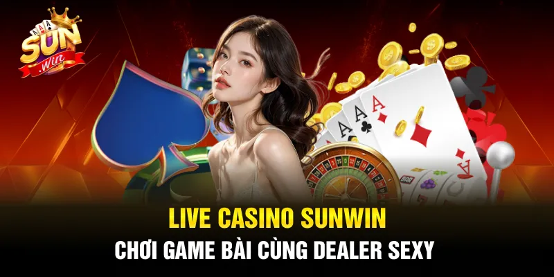 Live Casino SUNWIN - Chơi Game Bài Cùng Dealer Sexy
