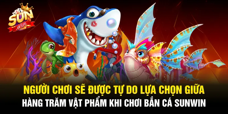Người chơi sẽ được tự do lựa chọn giữa hàng trăm vật phẩm khi chơi bắn cá Sunwin