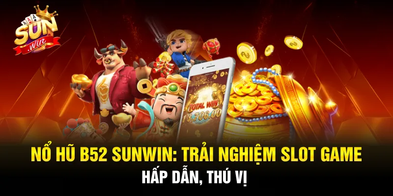 Nổ Hũ B52 SUNWIN: Trải Nghiệm Slot Game Hấp Dẫn, Thú Vị