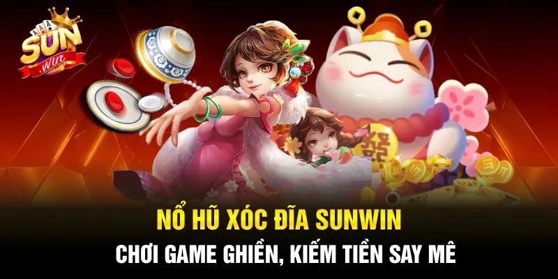 Nổ Hũ Xóc Đĩa Sunwin - Chơi Game Ghiền, Kiếm Tiền Say Mê