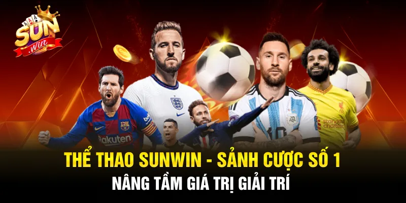 Thể Thao SUNWIN - Sảnh Cược Số 1 Nâng Tầm Giá Trị Giải Trí