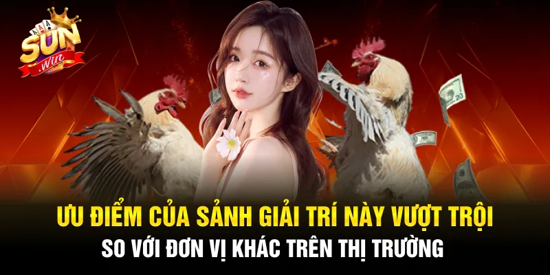 Ưu điểm của sảnh giải trí này vượt trội so với đơn vị khác trên thị trường 